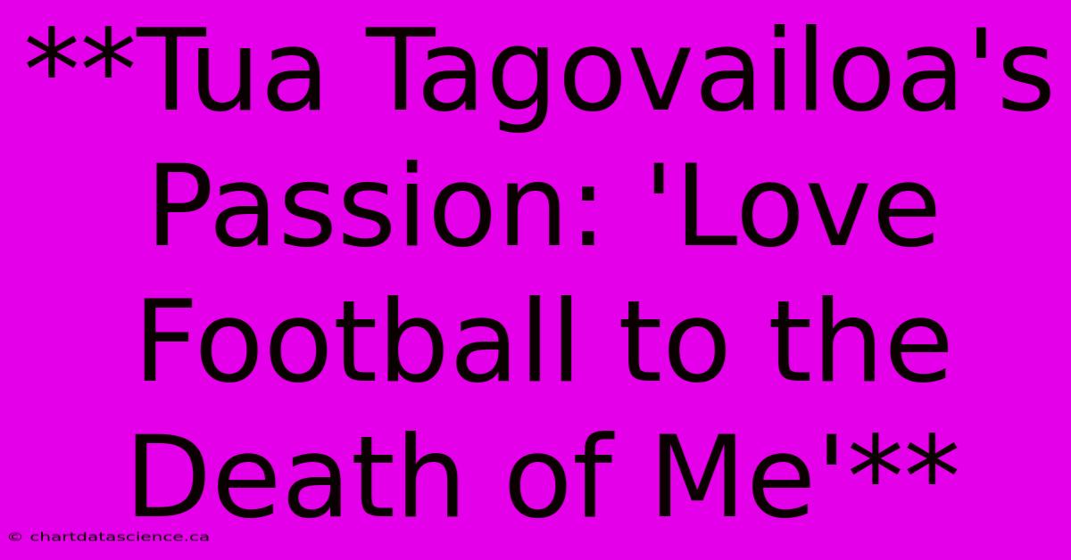 **Tua Tagovailoa's Passion: 'Love Football To The Death Of Me'** 