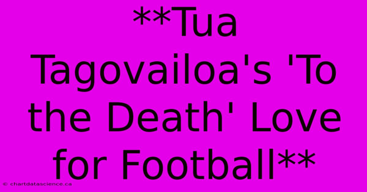 **Tua Tagovailoa's 'To The Death' Love For Football**