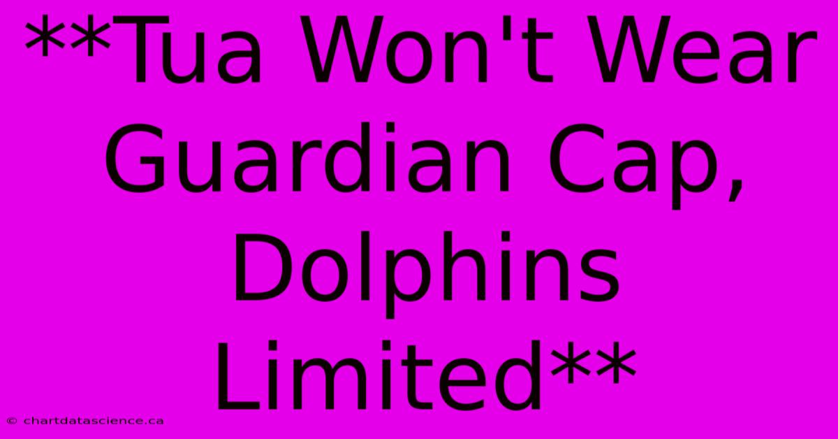 **Tua Won't Wear Guardian Cap, Dolphins Limited**