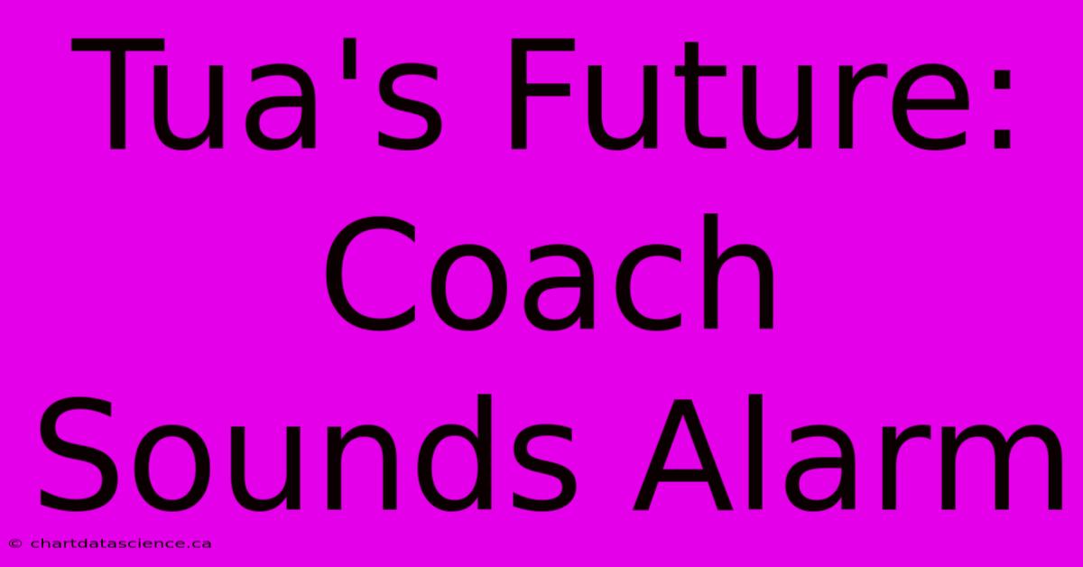 Tua's Future: Coach Sounds Alarm 