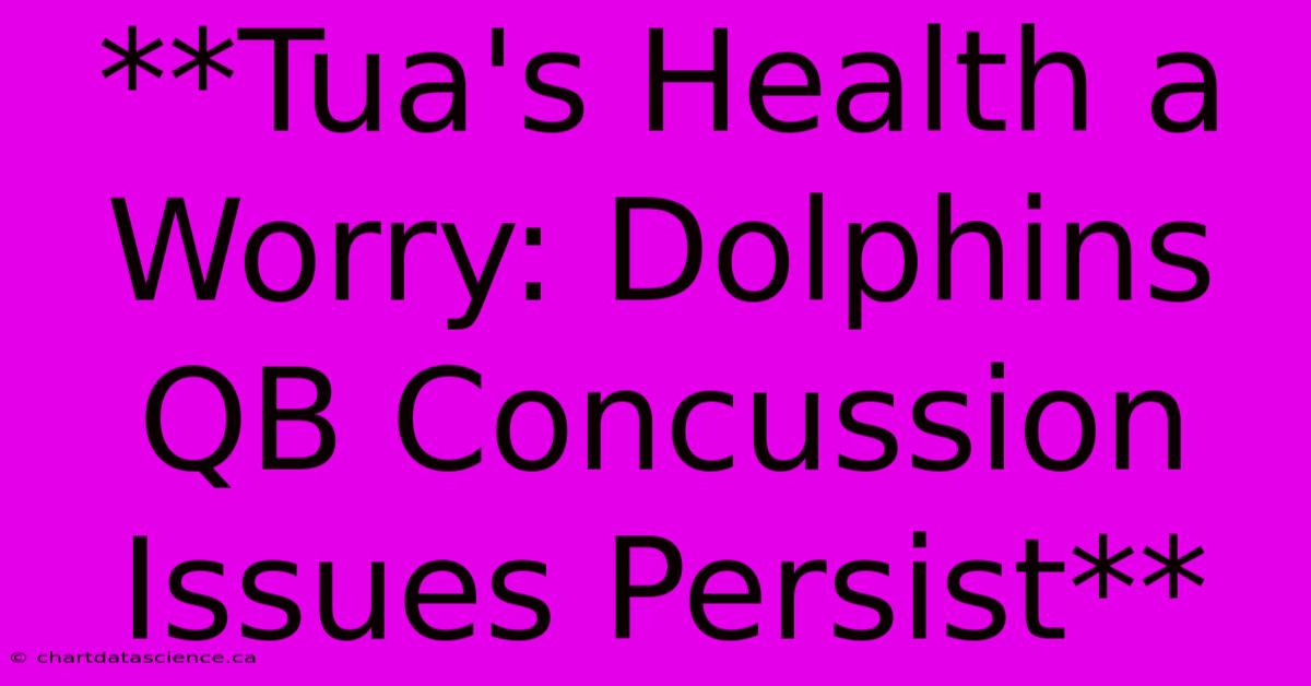 **Tua's Health A Worry: Dolphins QB Concussion Issues Persist**