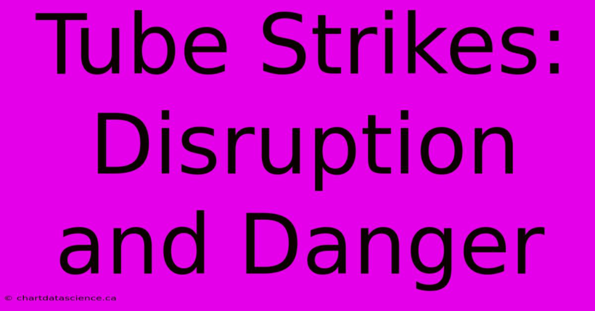 Tube Strikes: Disruption And Danger