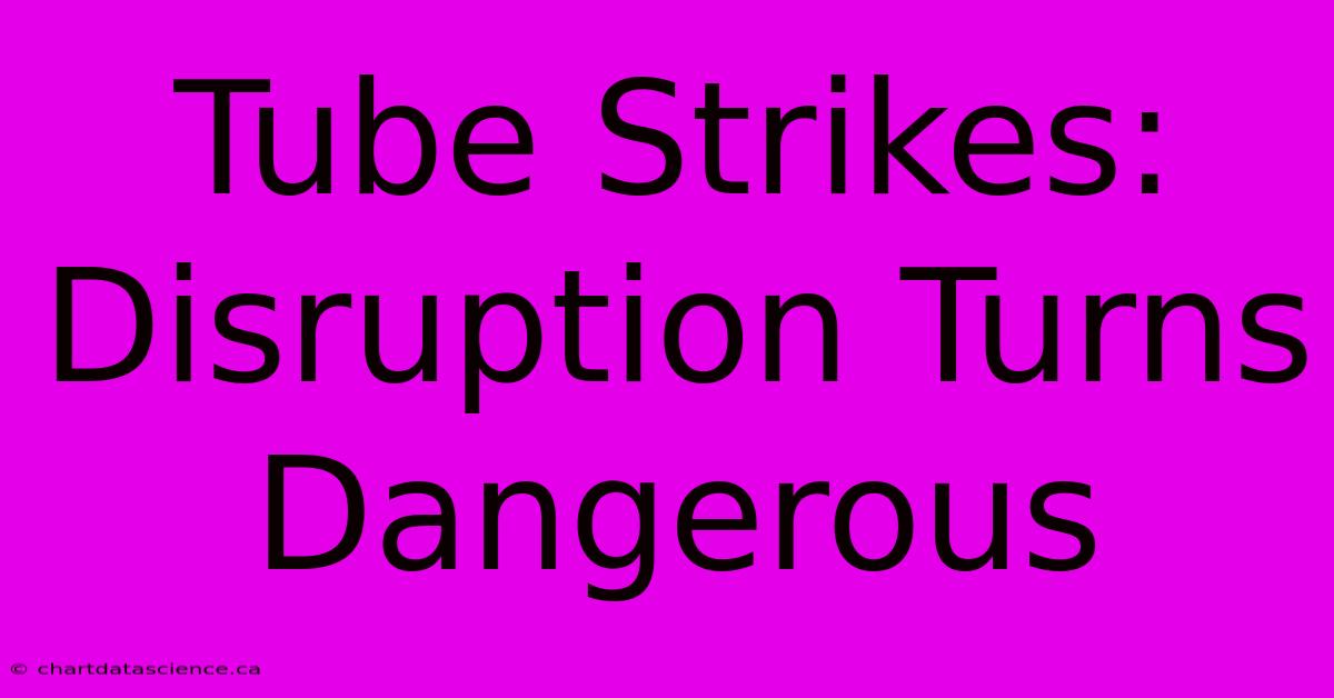 Tube Strikes: Disruption Turns Dangerous