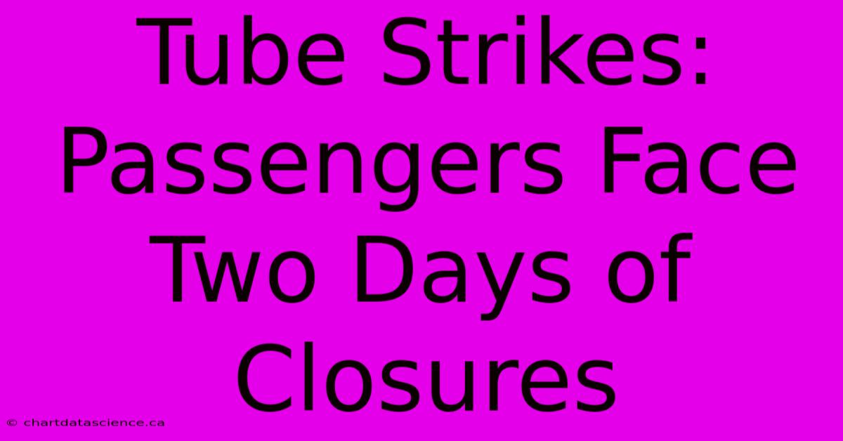 Tube Strikes: Passengers Face Two Days Of Closures