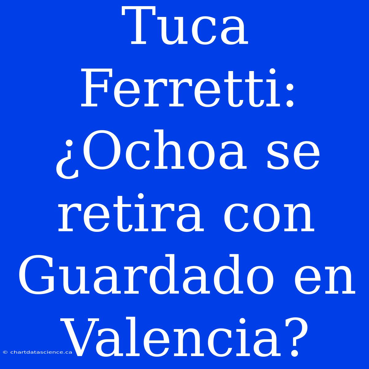 Tuca Ferretti: ¿Ochoa Se Retira Con Guardado En Valencia?