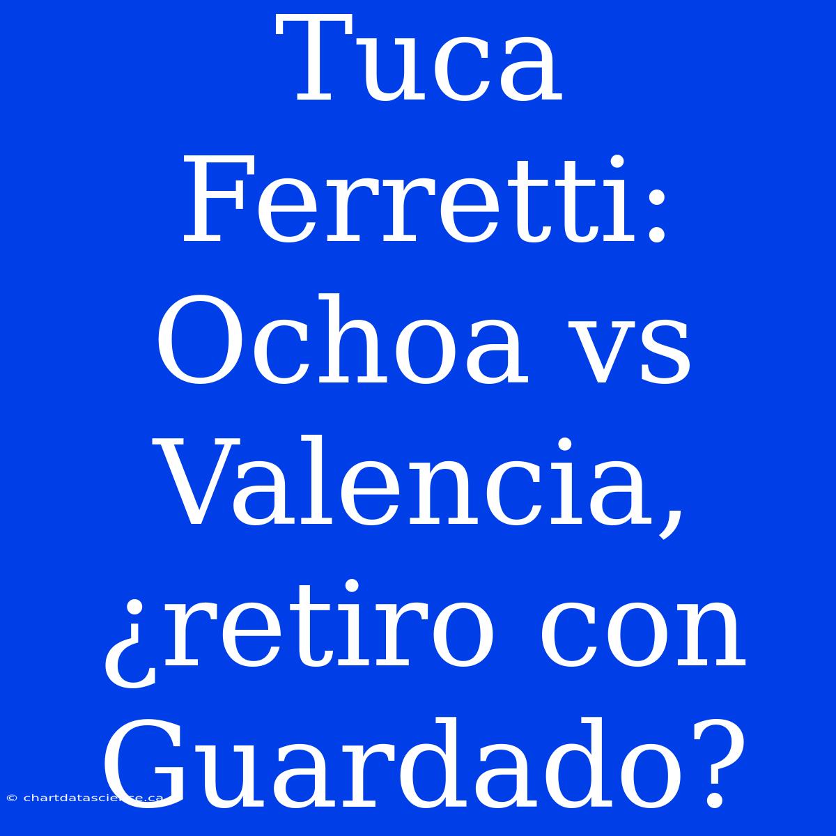 Tuca Ferretti: Ochoa Vs Valencia, ¿retiro Con Guardado?