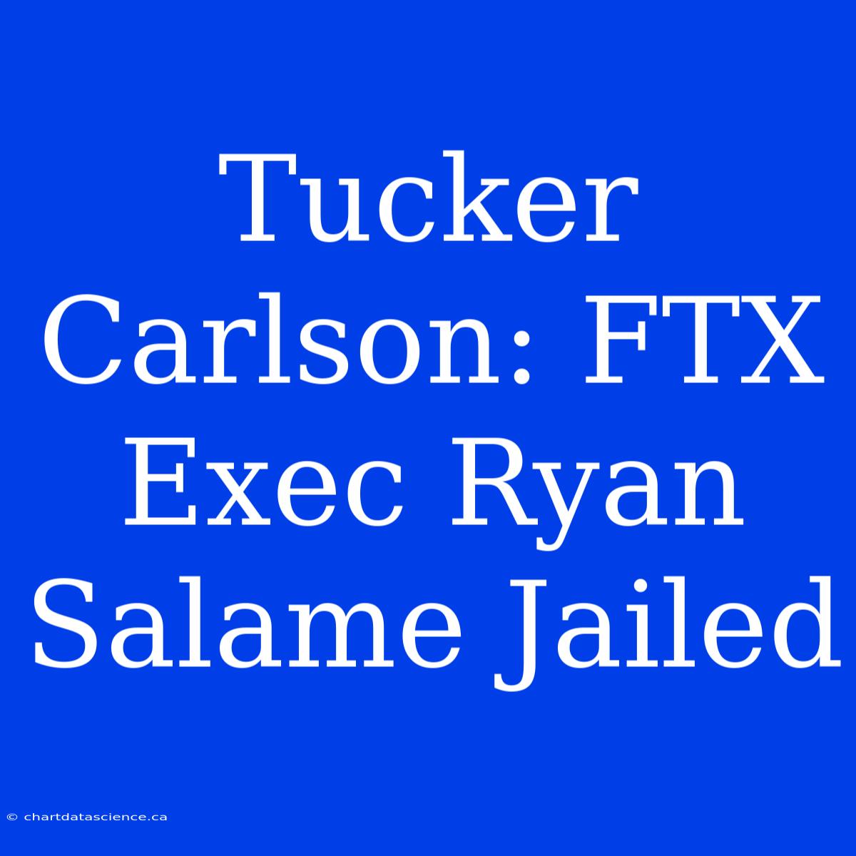 Tucker Carlson: FTX Exec Ryan Salame Jailed