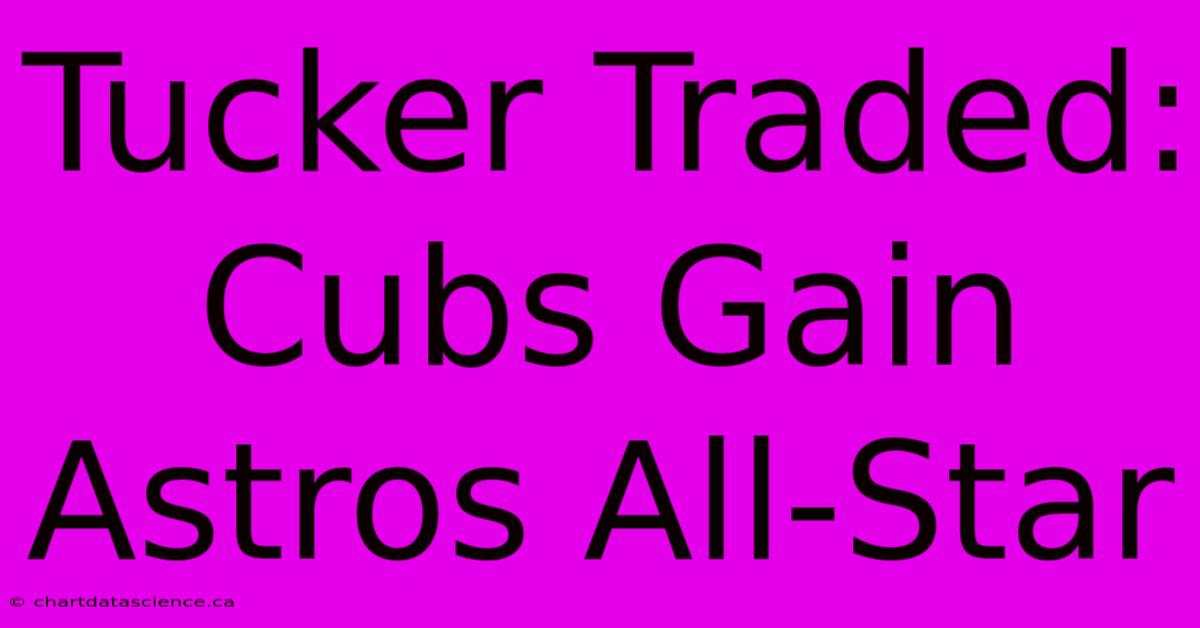 Tucker Traded: Cubs Gain Astros All-Star