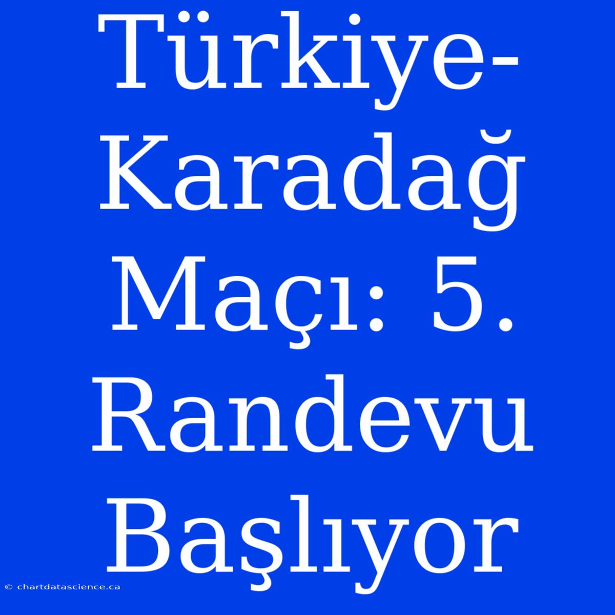 Türkiye-Karadağ Maçı: 5. Randevu Başlıyor