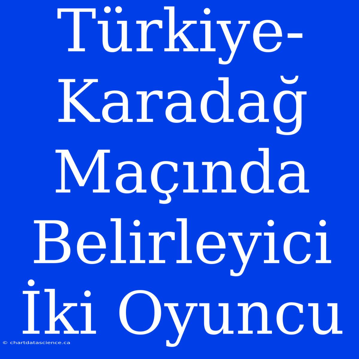 Türkiye-Karadağ Maçında Belirleyici İki Oyuncu