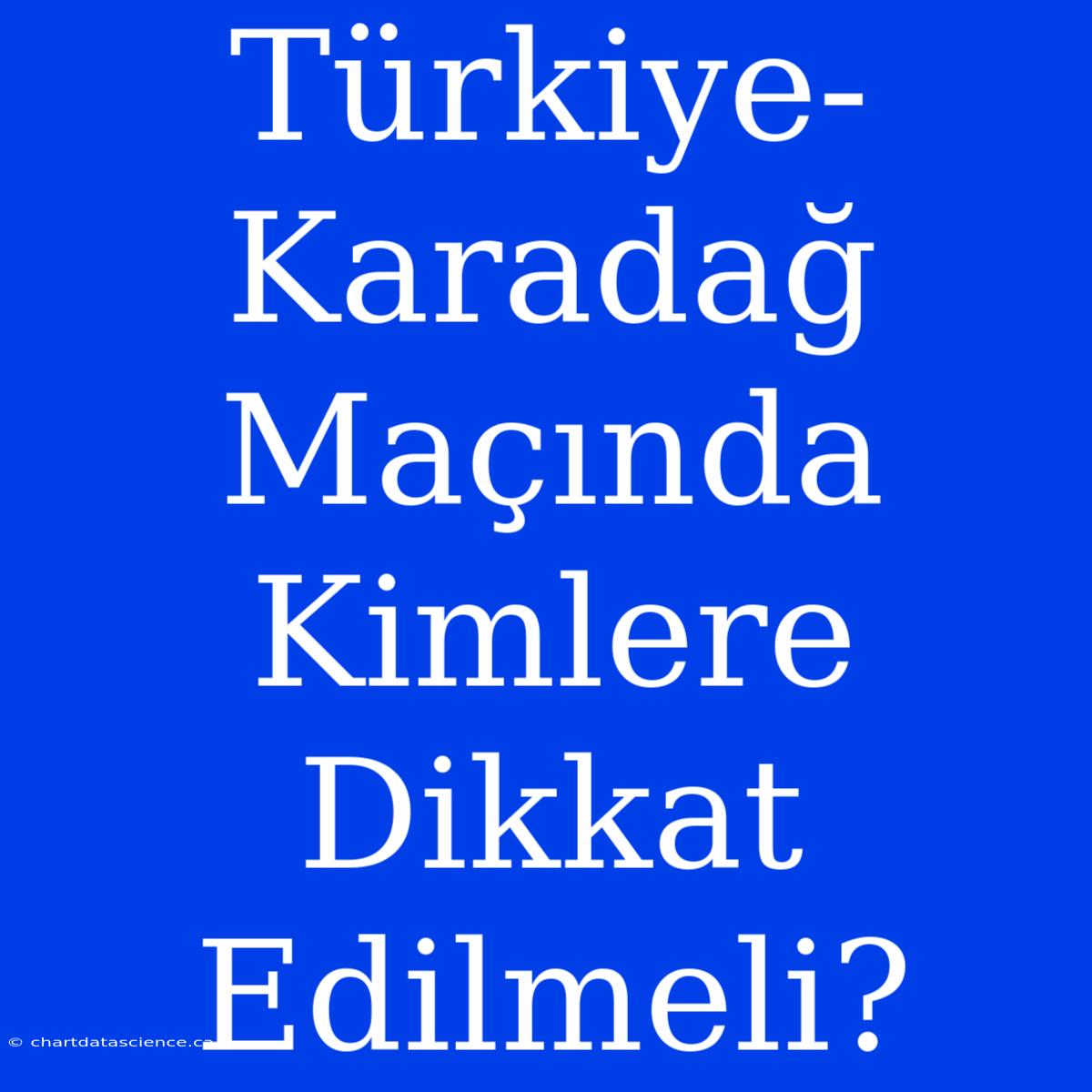 Türkiye-Karadağ Maçında Kimlere Dikkat Edilmeli?