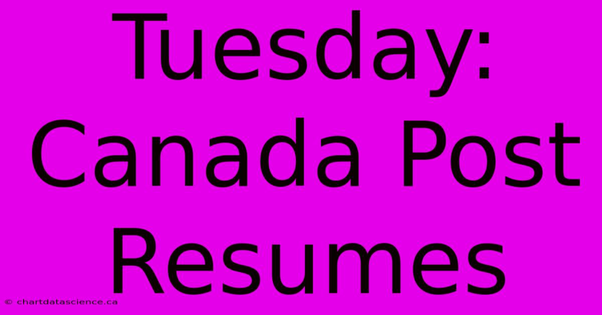 Tuesday: Canada Post Resumes