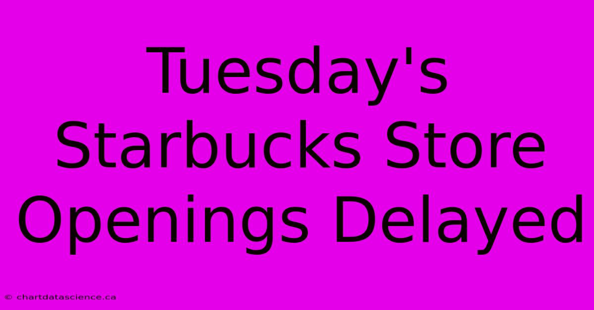 Tuesday's Starbucks Store Openings Delayed