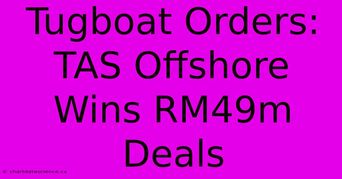 Tugboat Orders: TAS Offshore Wins RM49m Deals