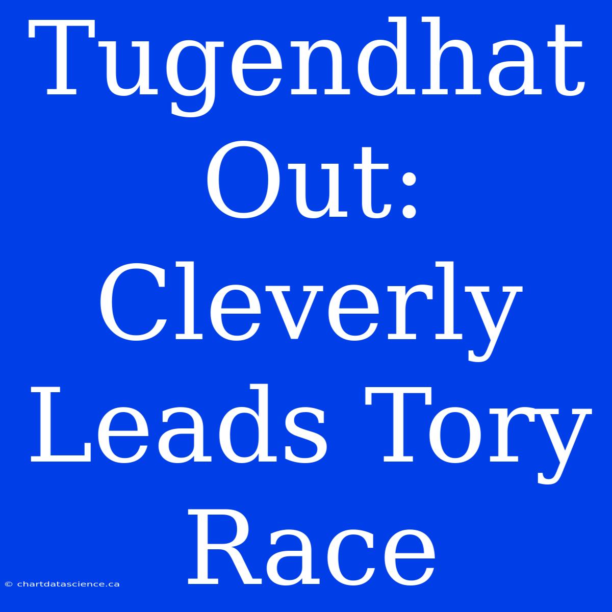 Tugendhat Out: Cleverly Leads Tory Race