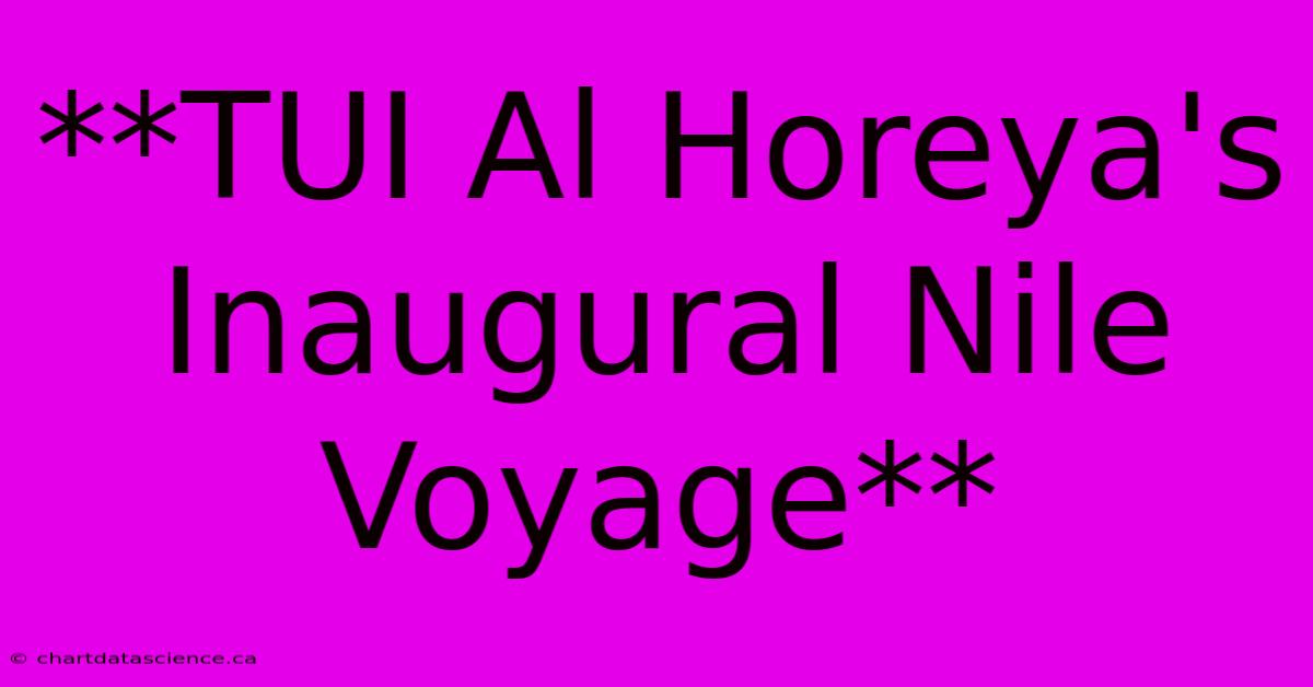 **TUI Al Horeya's Inaugural Nile Voyage**