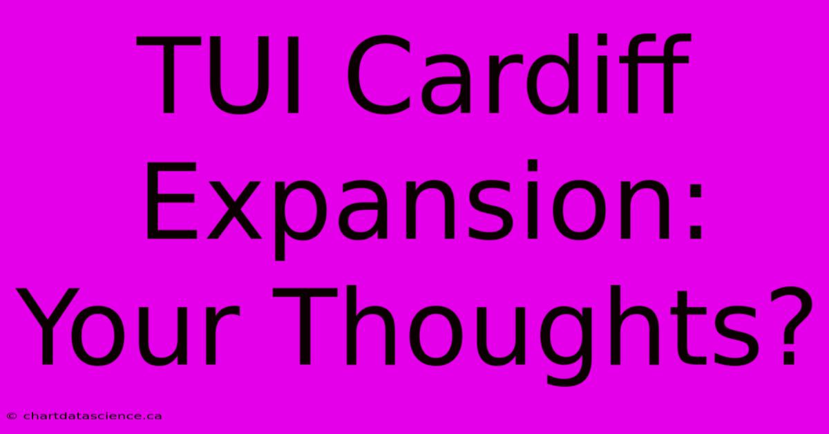 TUI Cardiff Expansion: Your Thoughts?