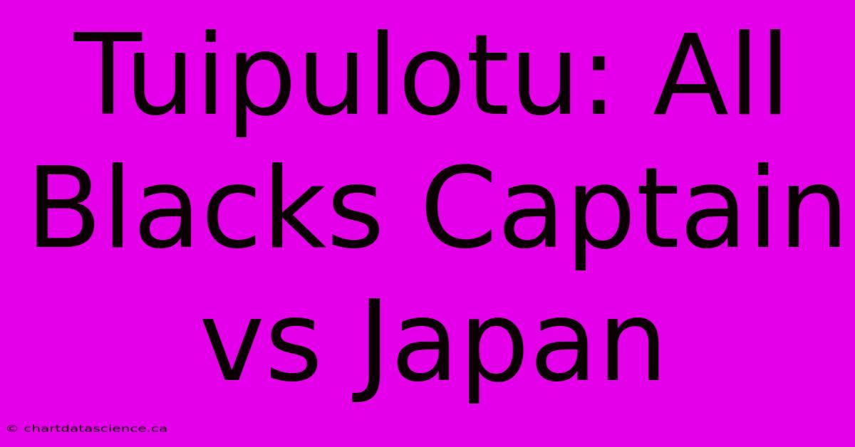 Tuipulotu: All Blacks Captain Vs Japan 