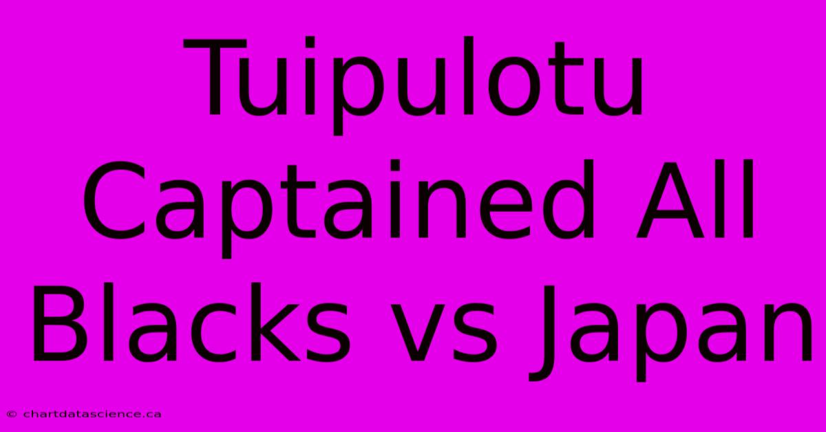 Tuipulotu Captained All Blacks Vs Japan