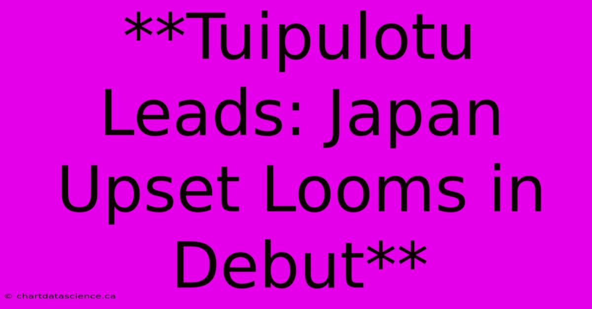 **Tuipulotu Leads: Japan Upset Looms In Debut** 