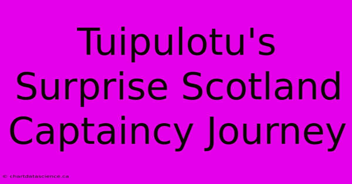 Tuipulotu's Surprise Scotland Captaincy Journey 