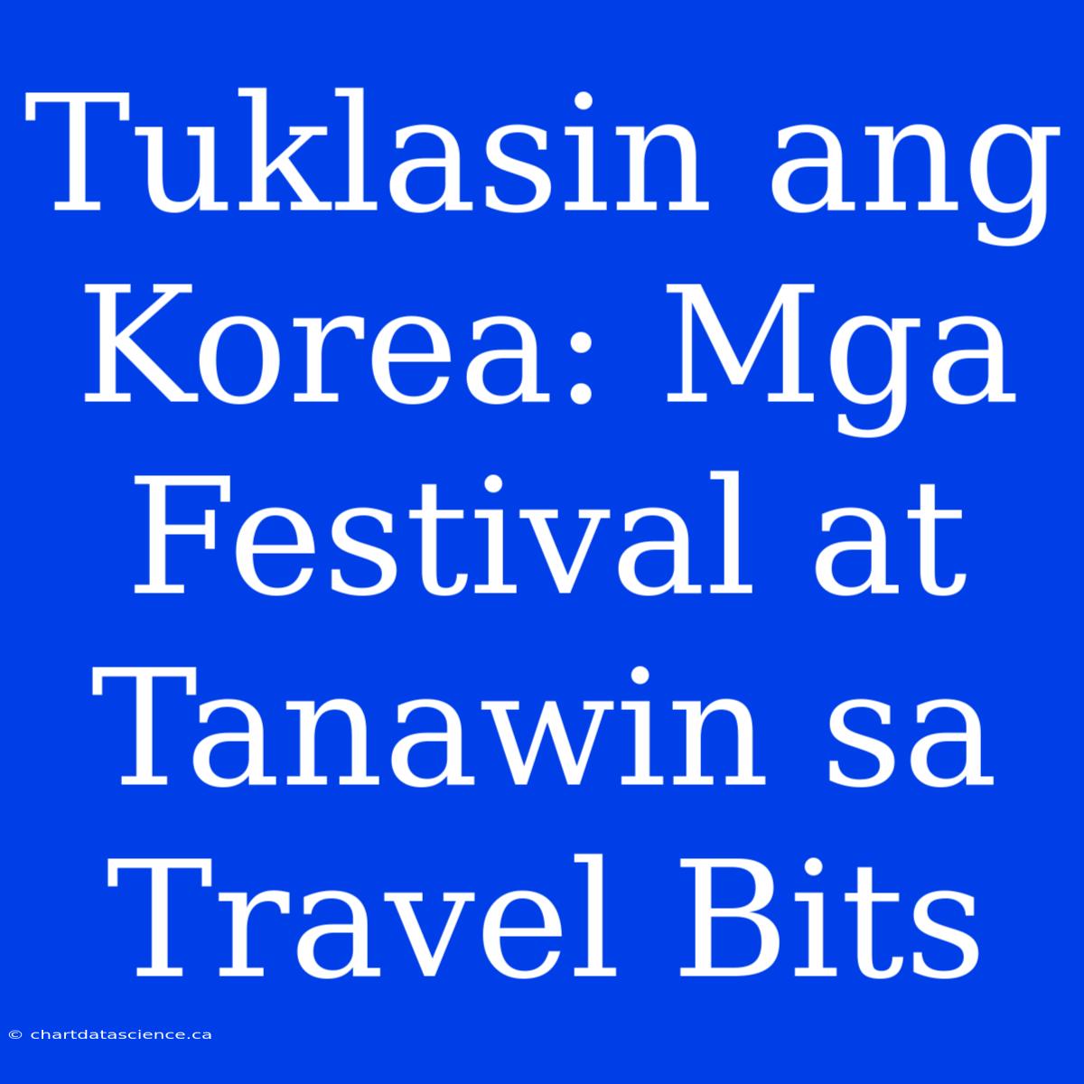 Tuklasin Ang Korea: Mga Festival At Tanawin Sa Travel Bits