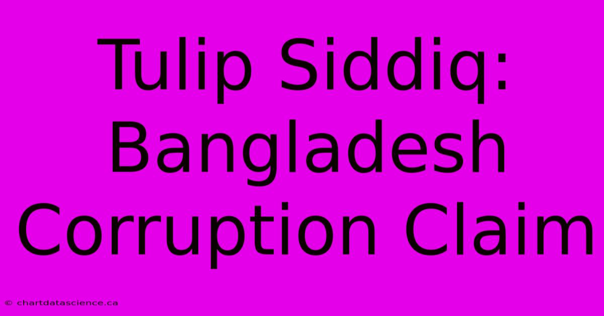 Tulip Siddiq: Bangladesh Corruption Claim