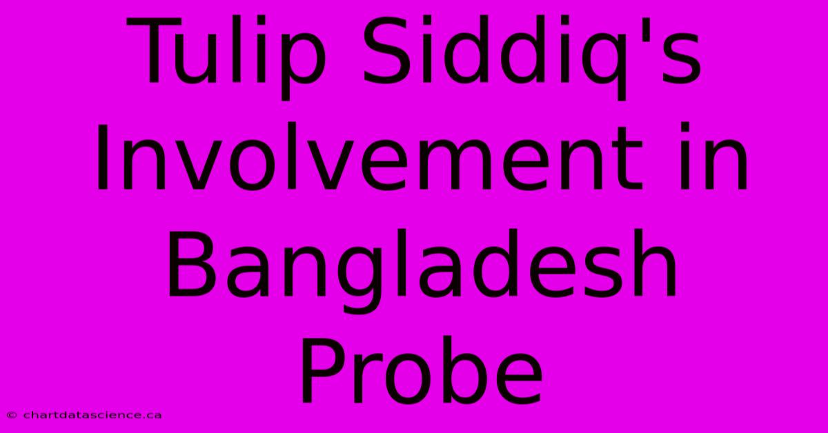 Tulip Siddiq's Involvement In Bangladesh Probe