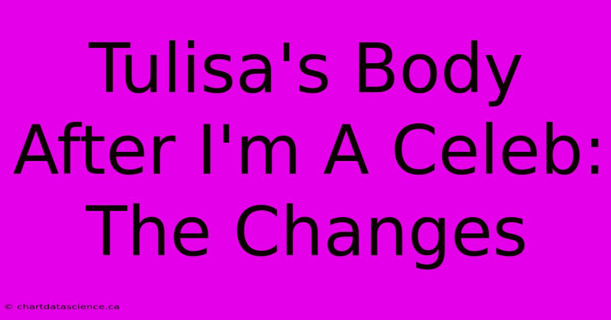 Tulisa's Body After I'm A Celeb: The Changes 