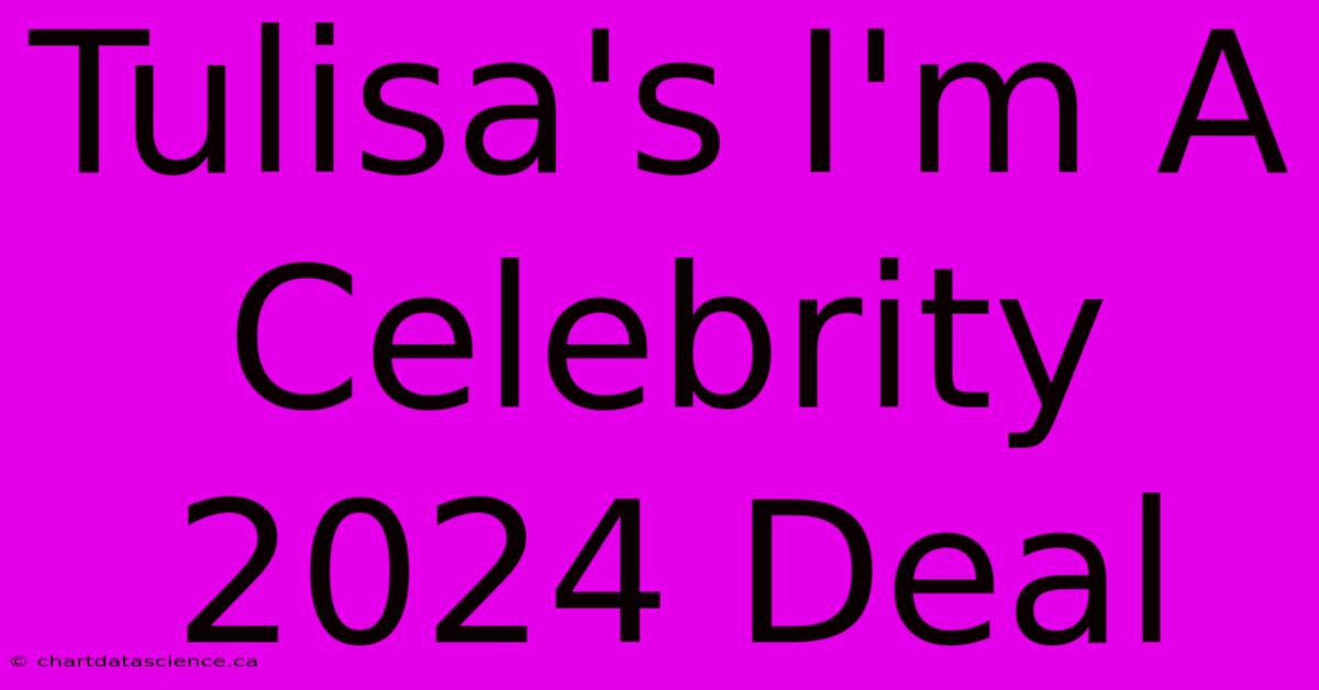 Tulisa's I'm A Celebrity 2024 Deal