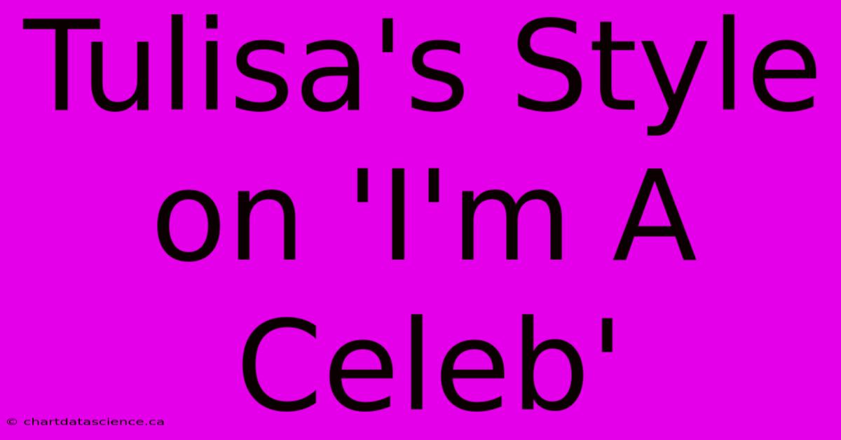 Tulisa's Style On 'I'm A Celeb'  