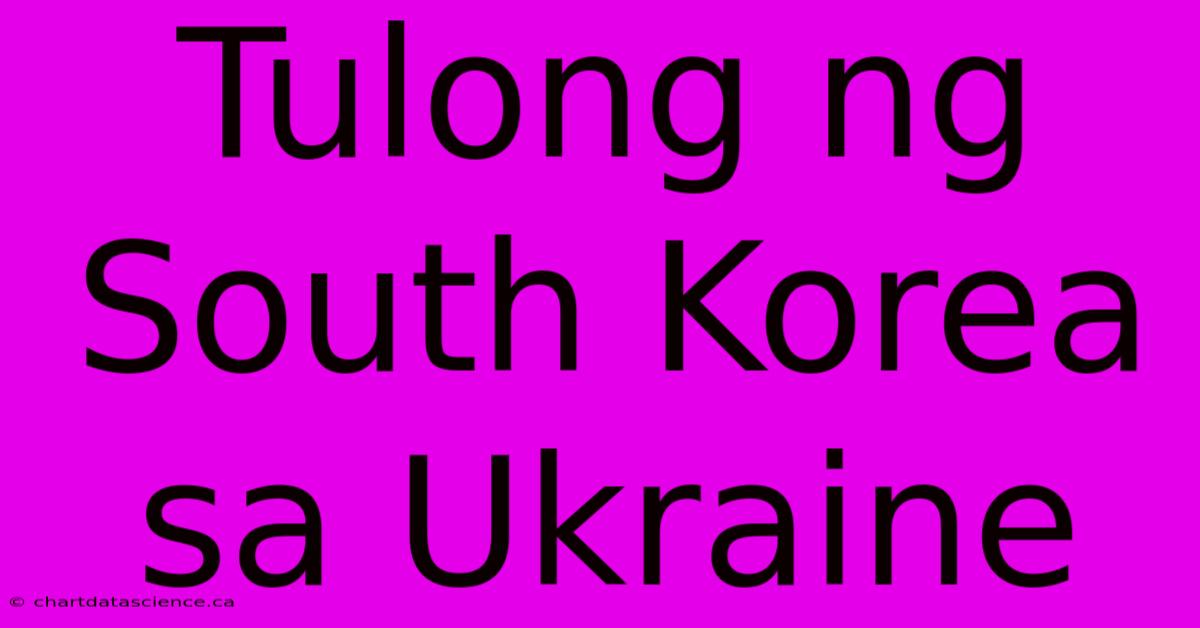 Tulong Ng South Korea Sa Ukraine