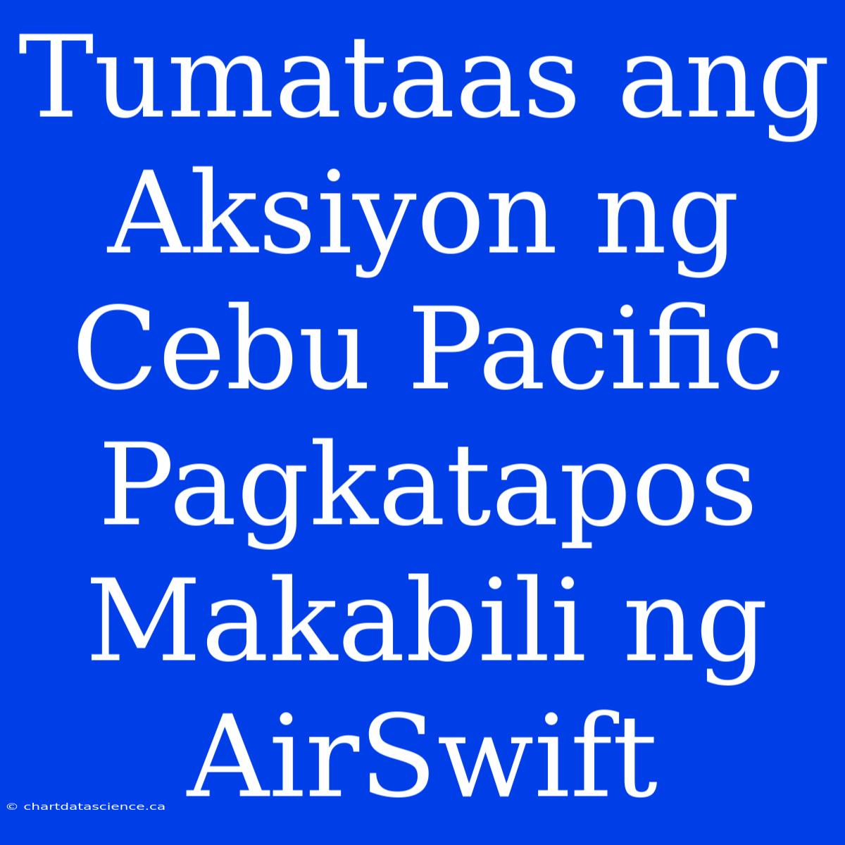 Tumataas Ang Aksiyon Ng Cebu Pacific Pagkatapos Makabili Ng AirSwift