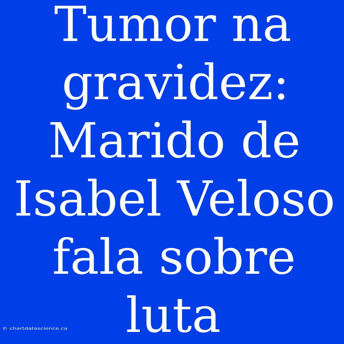 Tumor Na Gravidez: Marido De Isabel Veloso Fala Sobre Luta