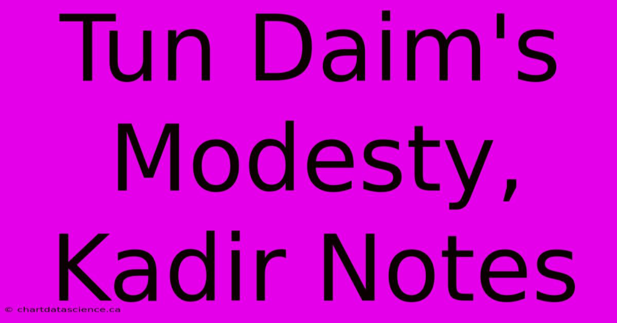 Tun Daim's Modesty, Kadir Notes