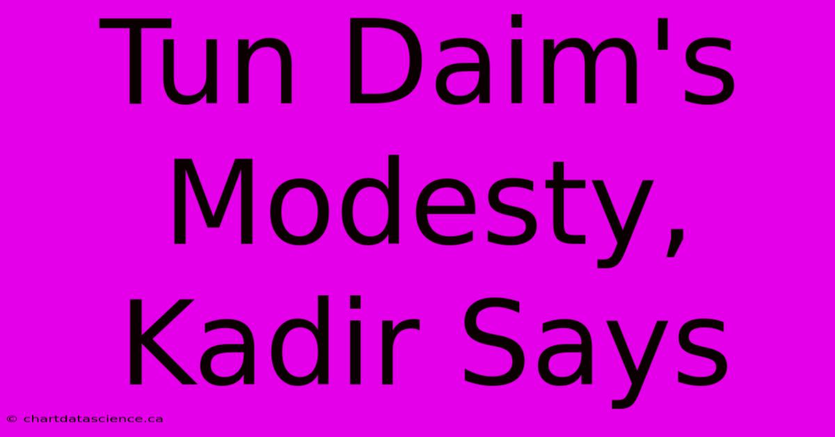 Tun Daim's Modesty, Kadir Says