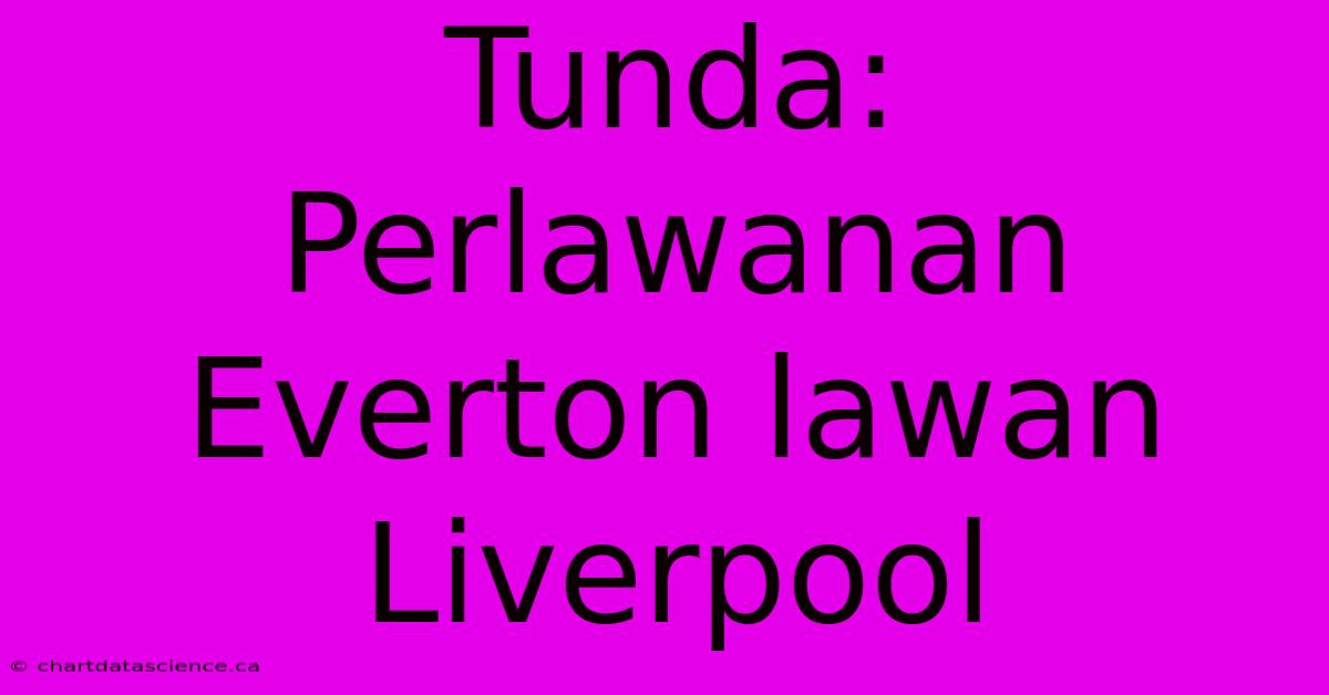 Tunda: Perlawanan Everton Lawan Liverpool