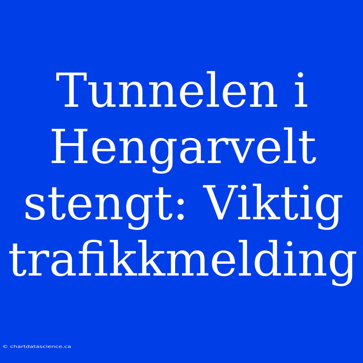 Tunnelen I Hengarvelt Stengt: Viktig Trafikkmelding