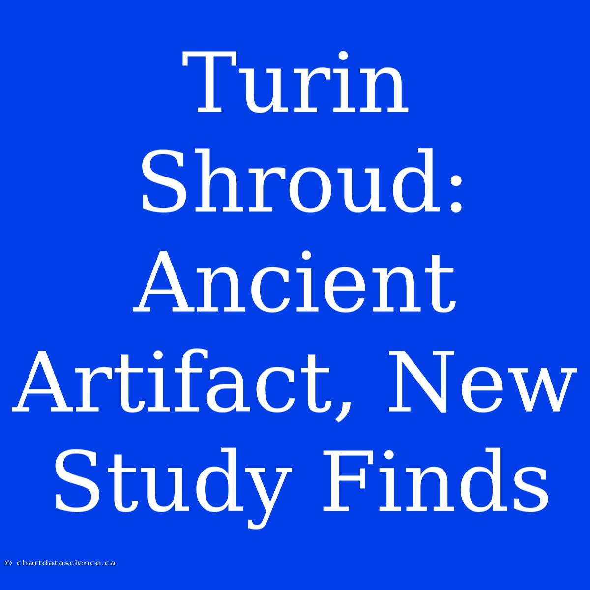 Turin Shroud: Ancient Artifact, New Study Finds