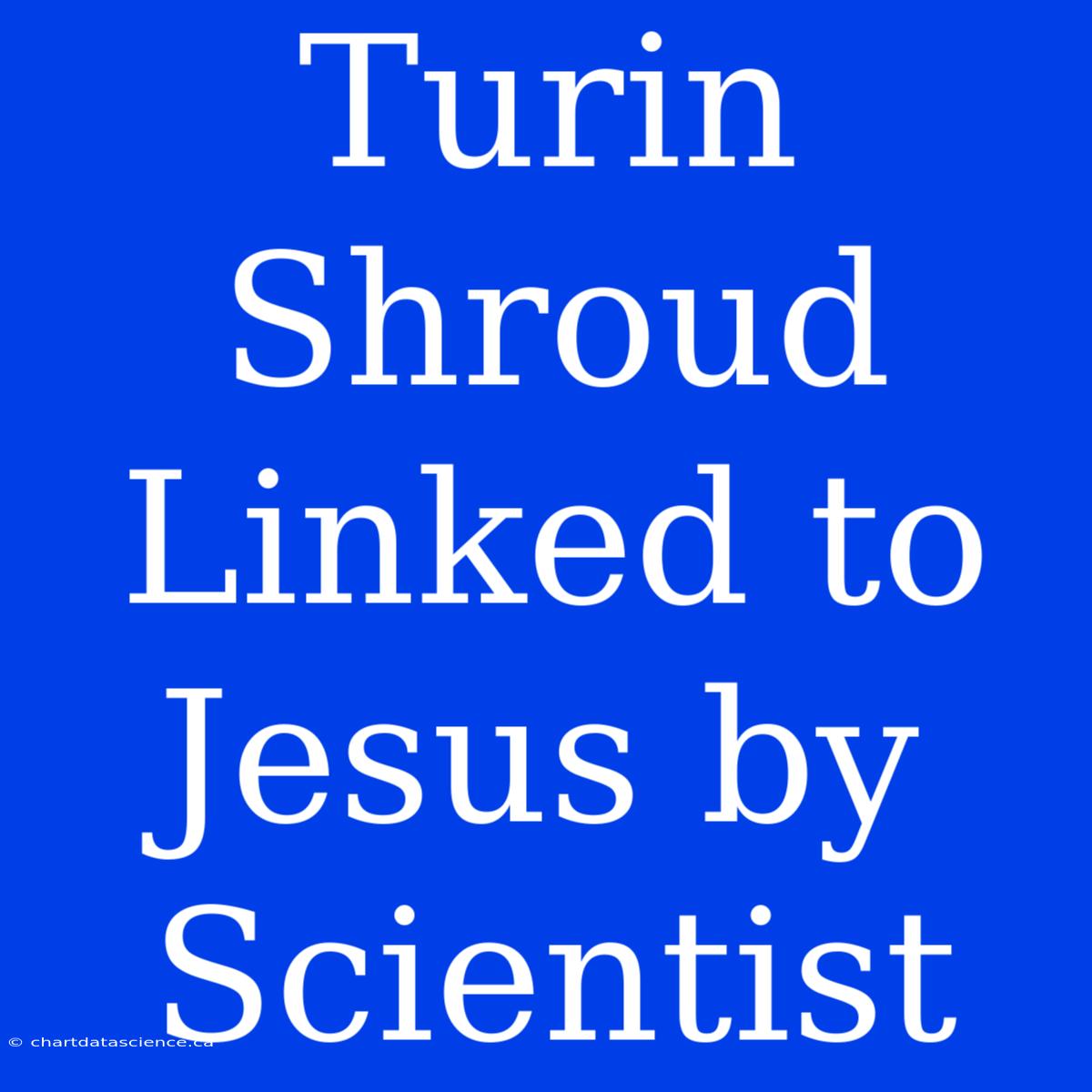 Turin Shroud Linked To Jesus By Scientist