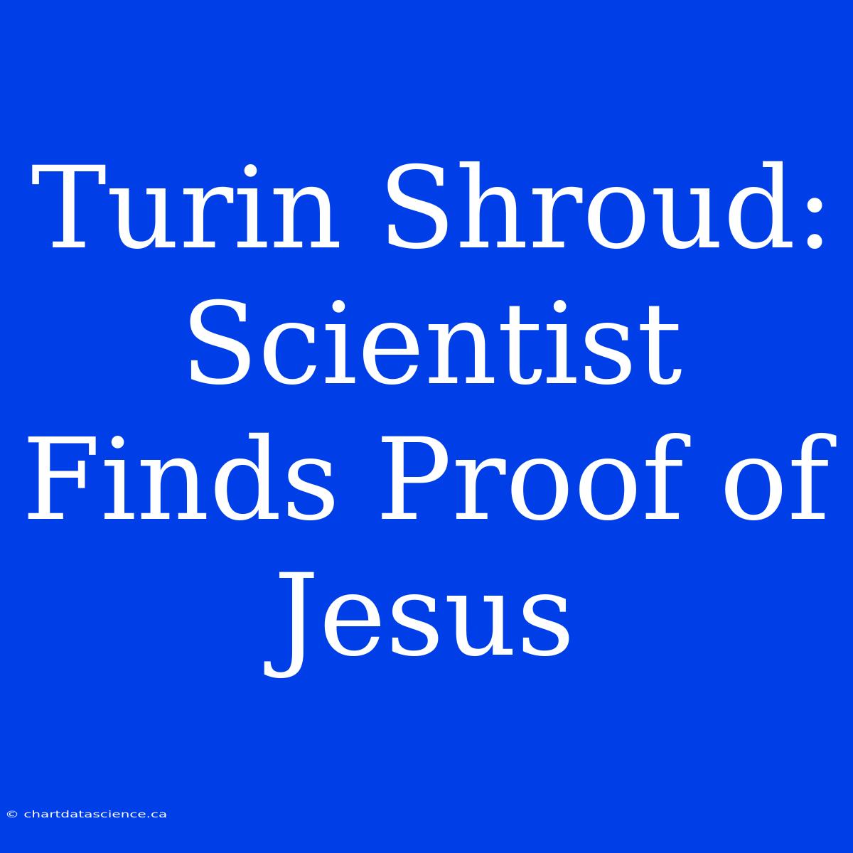 Turin Shroud: Scientist Finds Proof Of Jesus