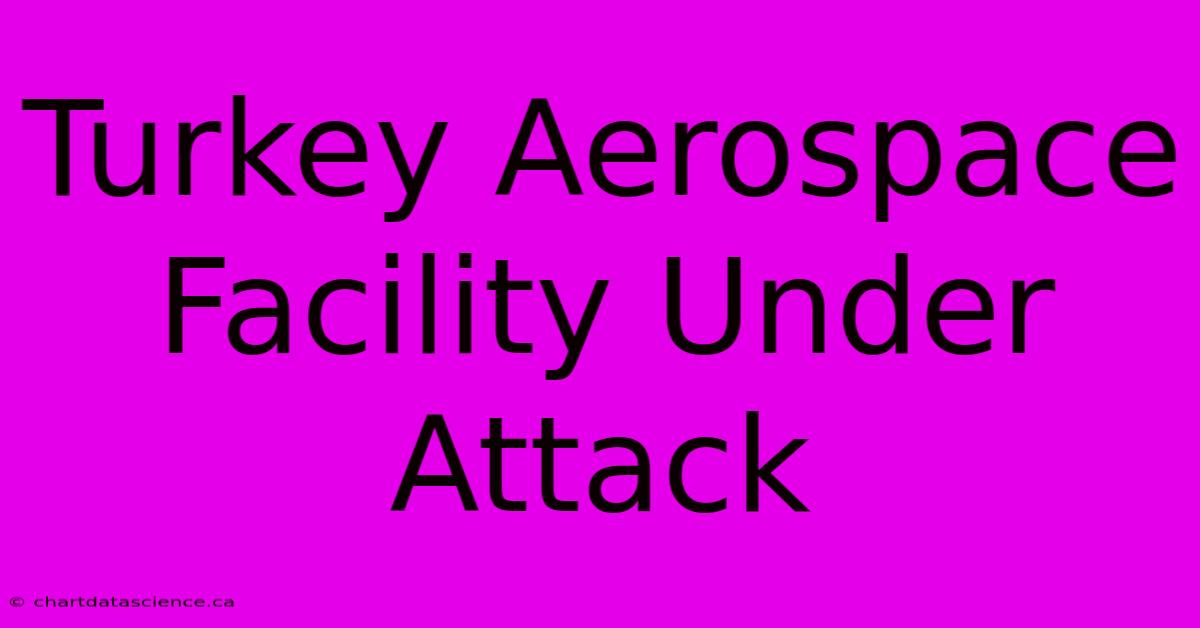 Turkey Aerospace Facility Under Attack