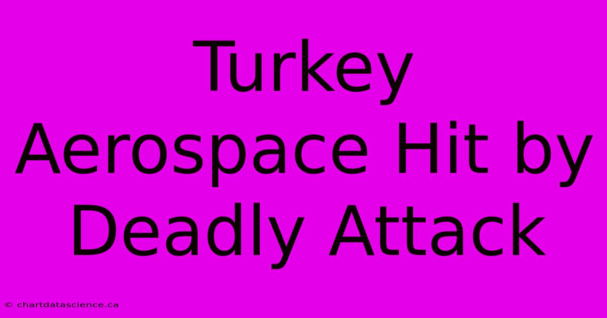 Turkey Aerospace Hit By Deadly Attack