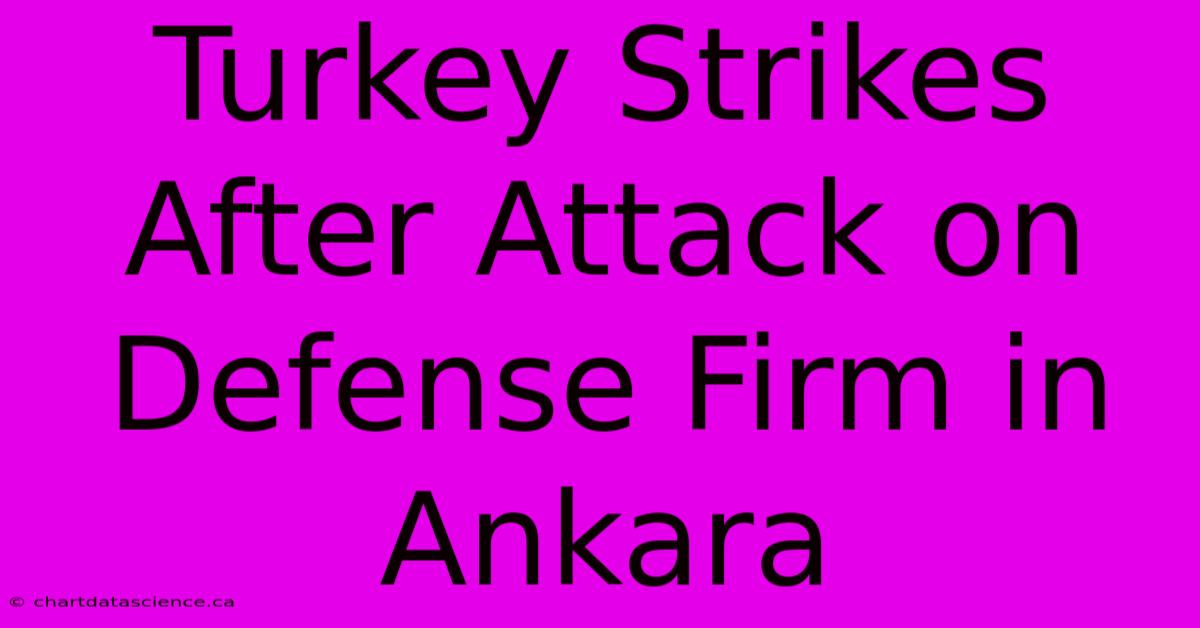 Turkey Strikes After Attack On Defense Firm In Ankara 