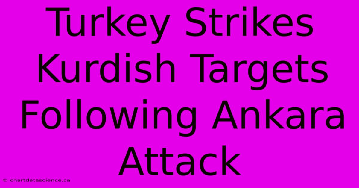 Turkey Strikes Kurdish Targets Following Ankara Attack