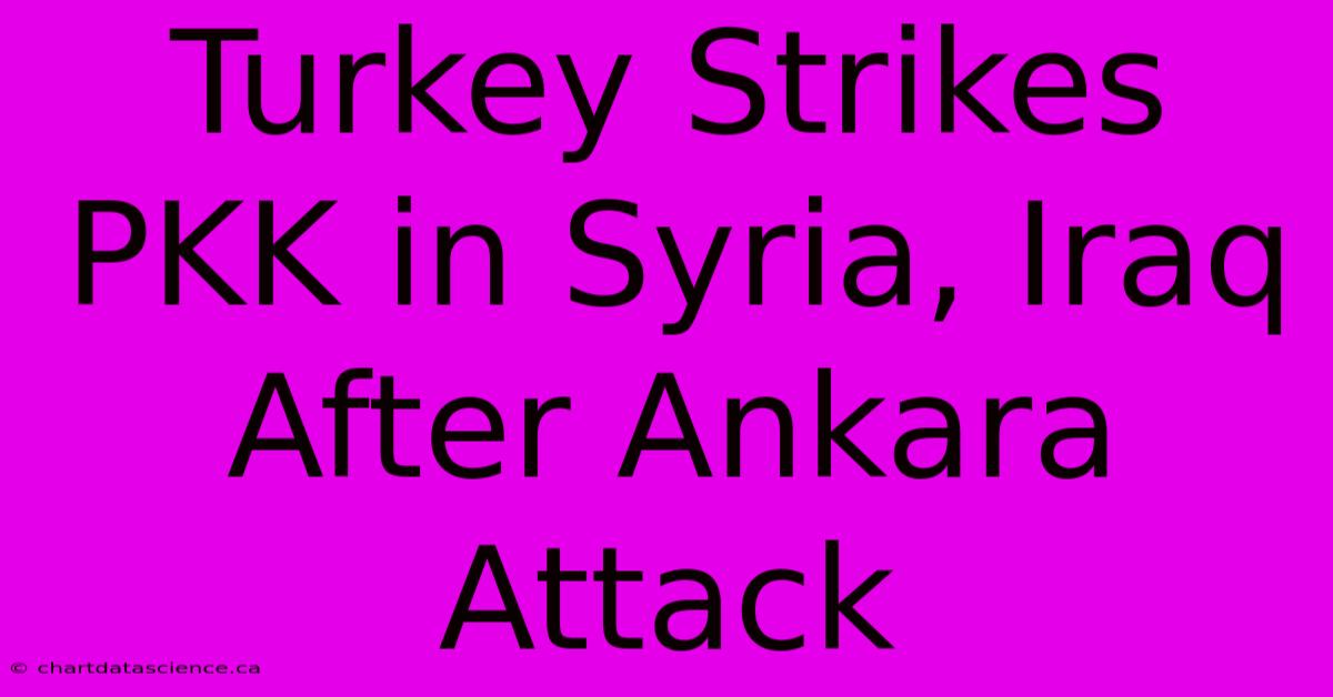 Turkey Strikes PKK In Syria, Iraq After Ankara Attack