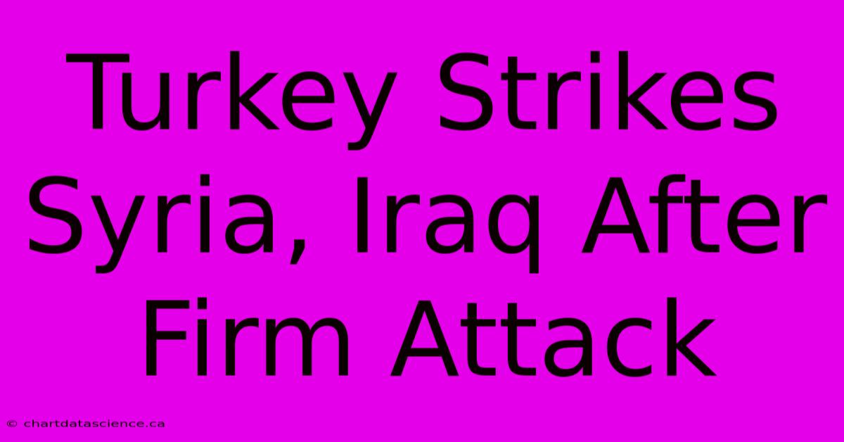 Turkey Strikes Syria, Iraq After Firm Attack