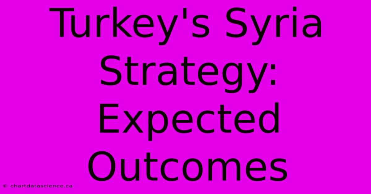 Turkey's Syria Strategy: Expected Outcomes