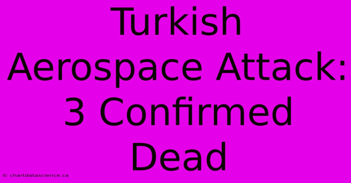 Turkish Aerospace Attack: 3 Confirmed Dead