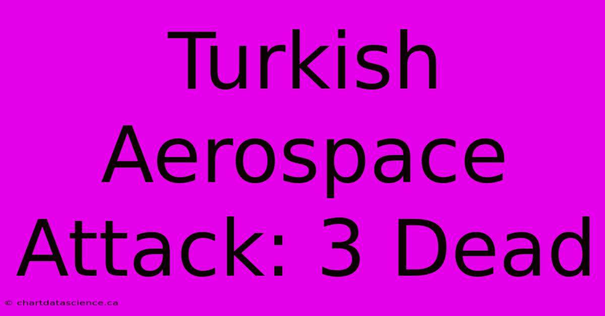 Turkish Aerospace Attack: 3 Dead